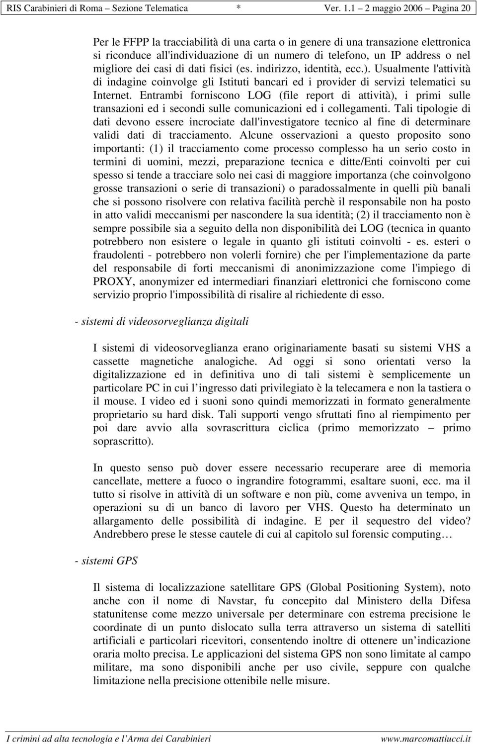 dei casi di dati fisici (es. indirizzo, identità, ecc.). Usualmente l'attività di indagine coinvolge gli Istituti bancari ed i provider di servizi telematici su Internet.