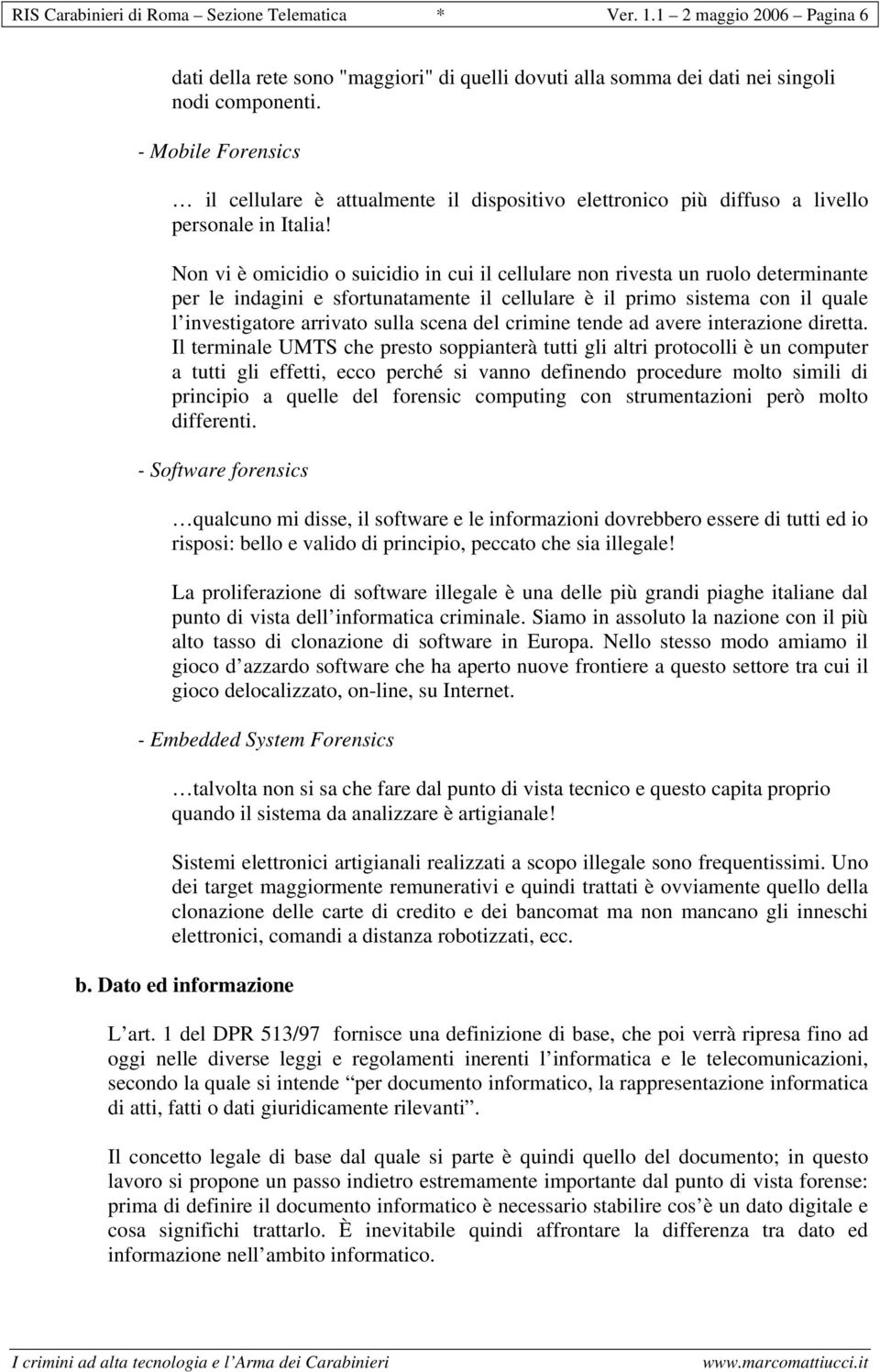 Non vi è omicidio o suicidio in cui il cellulare non rivesta un ruolo determinante per le indagini e sfortunatamente il cellulare è il primo sistema con il quale l investigatore arrivato sulla scena