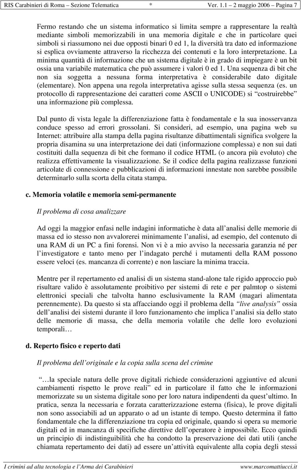 si riassumono nei due opposti binari 0 ed 1, la diversità tra dato ed informazione si esplica ovviamente attraverso la ricchezza dei contenuti e la loro interpretazione.