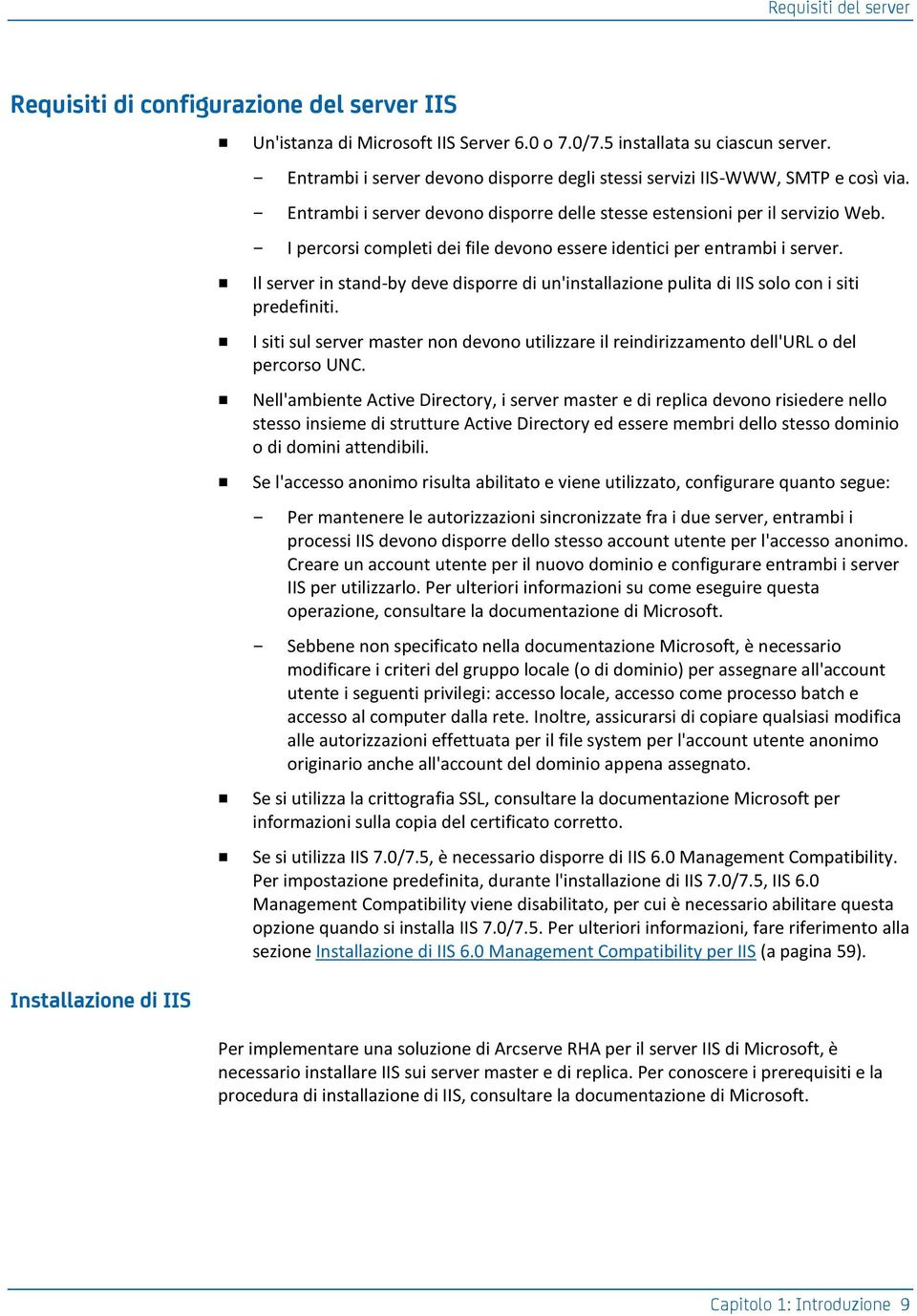 I percorsi completi dei file devono essere identici per entrambi i server. Il server in stand-by deve disporre di un'installazione pulita di IIS solo con i siti predefiniti.