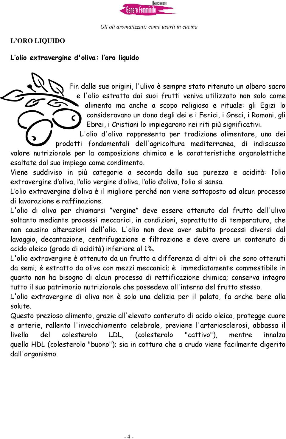 L'olio d'oliva rappresenta per tradizione alimentare, uno dei prodotti fondamentali dell'agricoltura mediterranea, di indiscusso valore nutrizionale per la composizione chimica e le caratteristiche