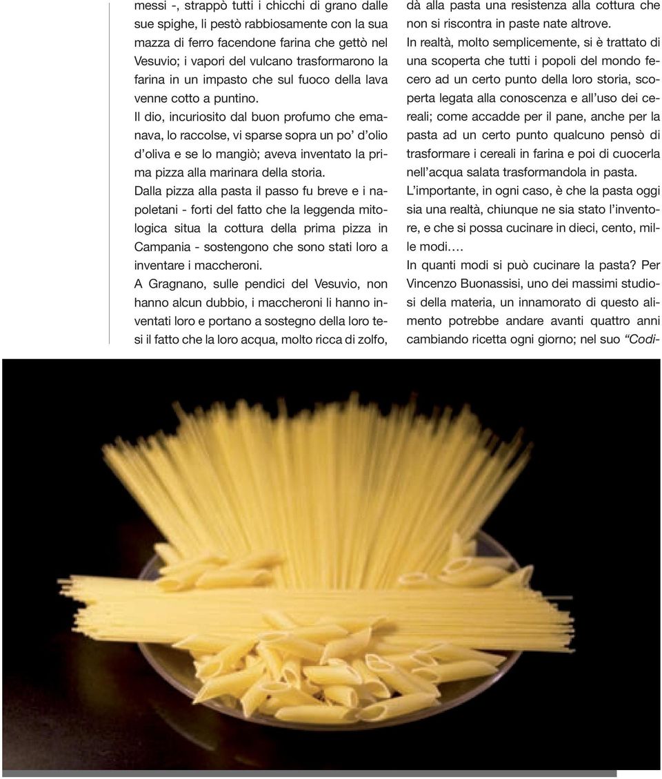 accadde per il pane, anche per la pasta ad un certo punto qualcuno pensò di trasformare i cereali in farina e poi di cuocerla nell acqua salata trasformandola in pasta.