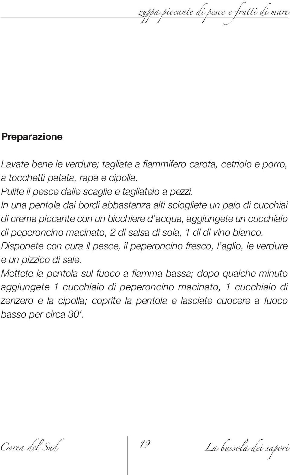 In una pentola dai bordi abbastanza alti sciogliete un paio di cucchiai di crema piccante con un bicchiere d acqua, aggiungete un cucchiaio di peperoncino macinato, 2 di salsa di