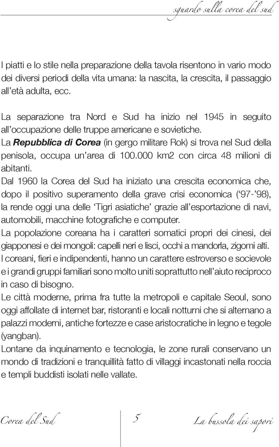 La Repubblica di Corea (in gergo militare Rok) si trova nel Sud della penisola, occupa un area di 100.000 km2 con circa 48 milioni di abitanti.