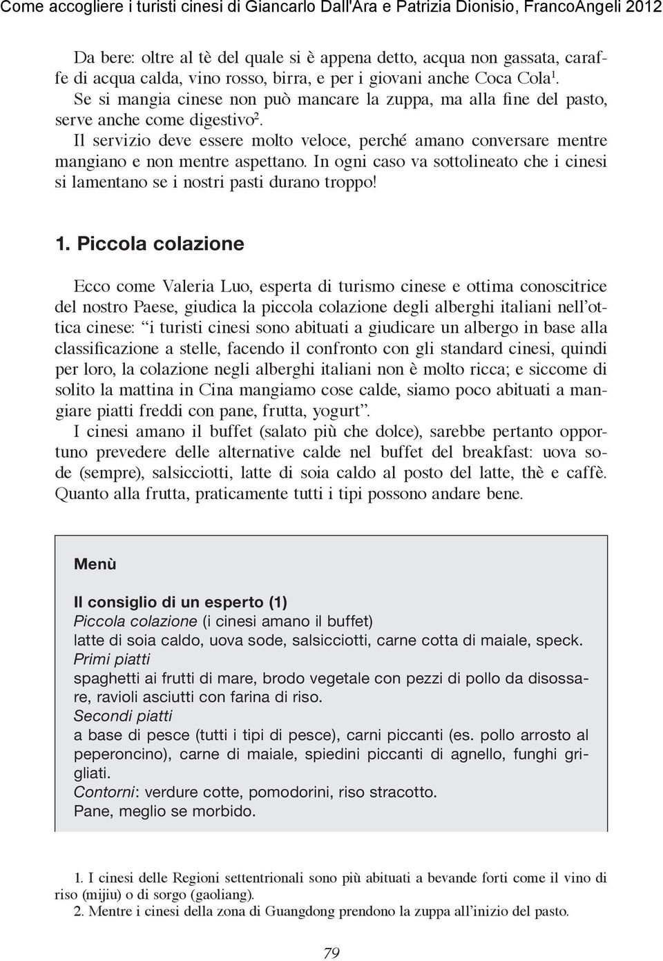 Il servizio deve essere molto veloce, perché amano conversare mentre mangiano e non mentre aspettano. In ogni caso va sottolineato che i cinesi si lamentano se i nostri pasti durano troppo! 1.