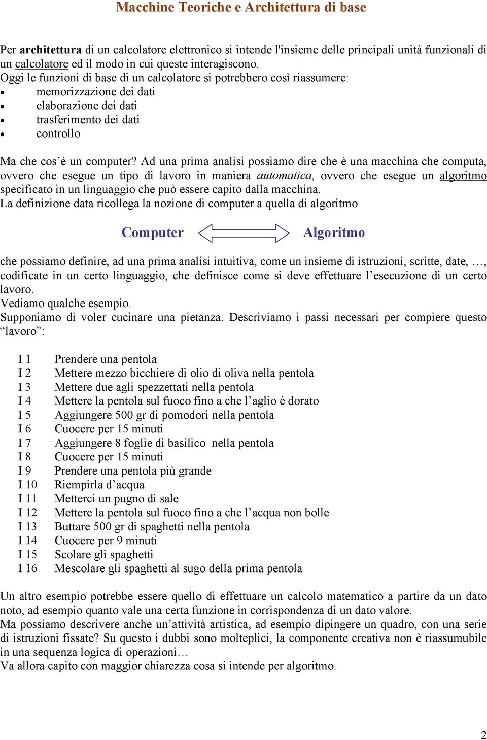 Ad una pria analisi possiao dire che è una acchina che coputa, ovvero che esegue un tipo di lavoro in aniera autoatica, ovvero che esegue un algorito specificato in un linguaggio che può essere