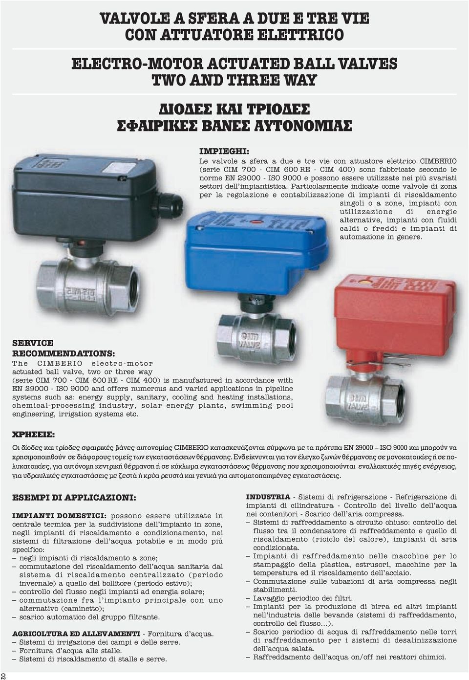 Particolarmente indicate come valvole di zona per la regolazione e contabilizzazione di impianti di riscaldamento singoli o a zone, impianti con utilizzazione di energie alternative, impianti con