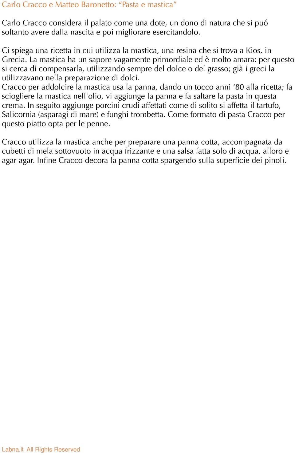 La mastica ha un sapore vagamente primordiale ed è molto amara: per questo si cerca di compensarla, utilizzando sempre del dolce o del grasso; già i greci la utilizzavano nella preparazione di dolci.