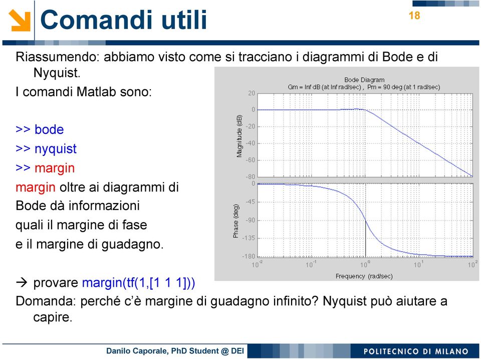 I comandi Matlab sono: >> bode >> nyquist >> margin margin oltre ai diagrammi di Bode dà