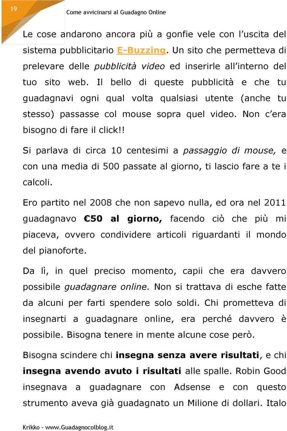 ! Si parlava di circa 10 centesimi a passaggio di mouse, e con una media di 500 passate al giorno, ti lascio fare a te i calcoli.