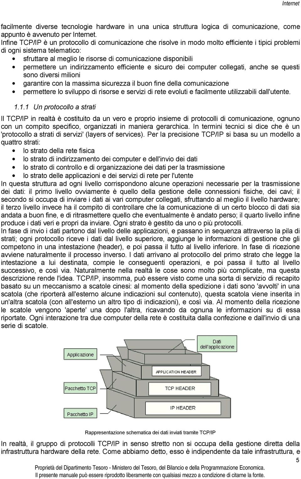 permettere un indirizzamento efficiente e sicuro dei computer collegati, anche se questi sono diversi milioni garantire con la massima sicurezza il buon fine della comunicazione permettere lo