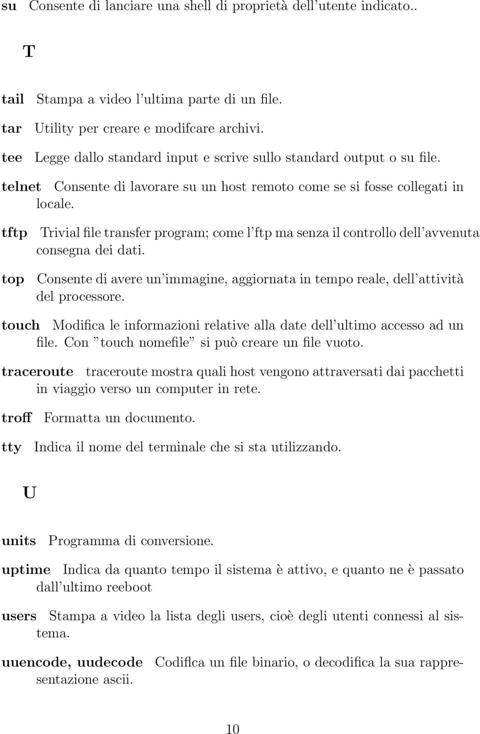 tftp top Trivial file transfer program; come l ftp ma senza il controllo dell avvenuta consegna dei dati. Consente di avere un immagine, aggiornata in tempo reale, dell attività del processore.