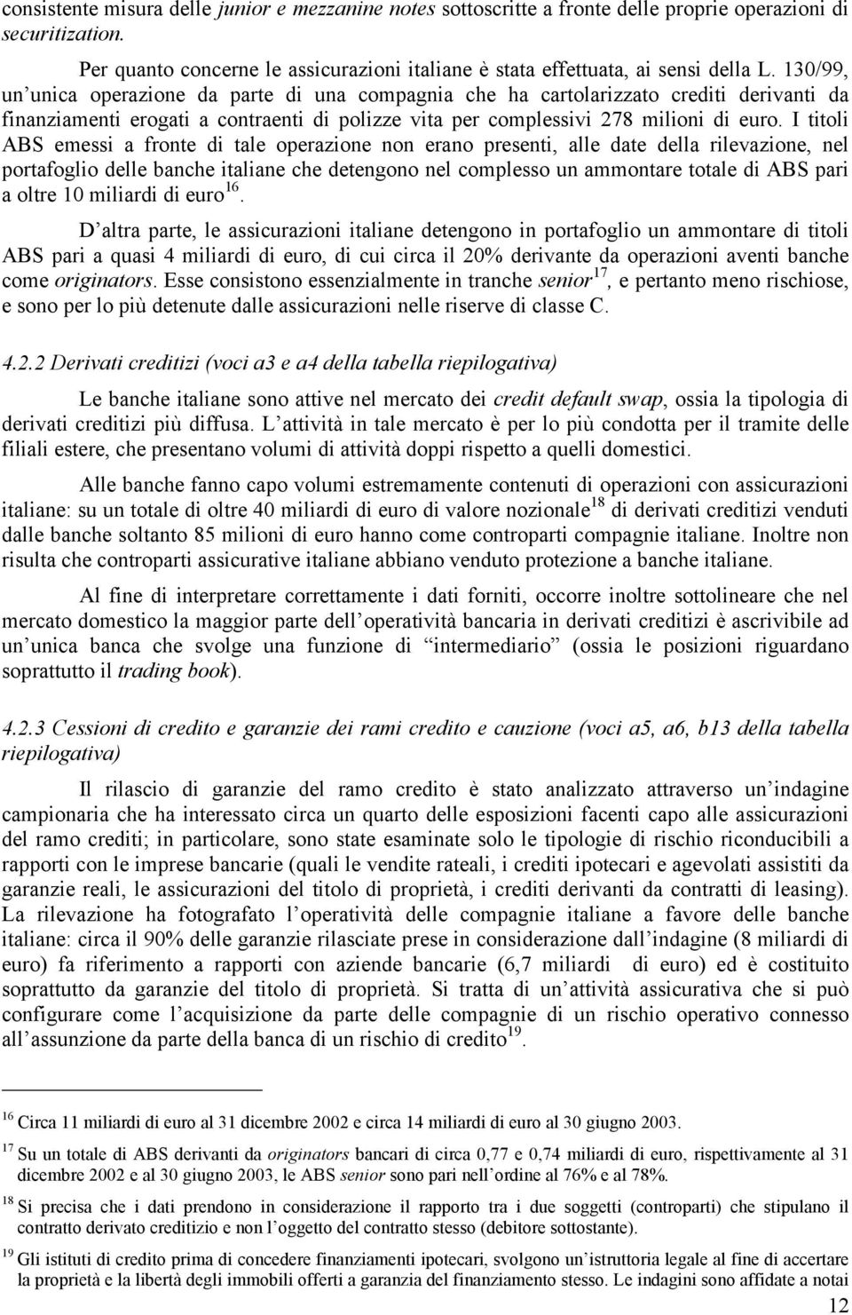 I titoli ABS emessi a fronte di tale operazione non erano presenti, alle date della rilevazione, nel portafoglio delle banche italiane che detengono nel complesso un ammontare totale di ABS pari a