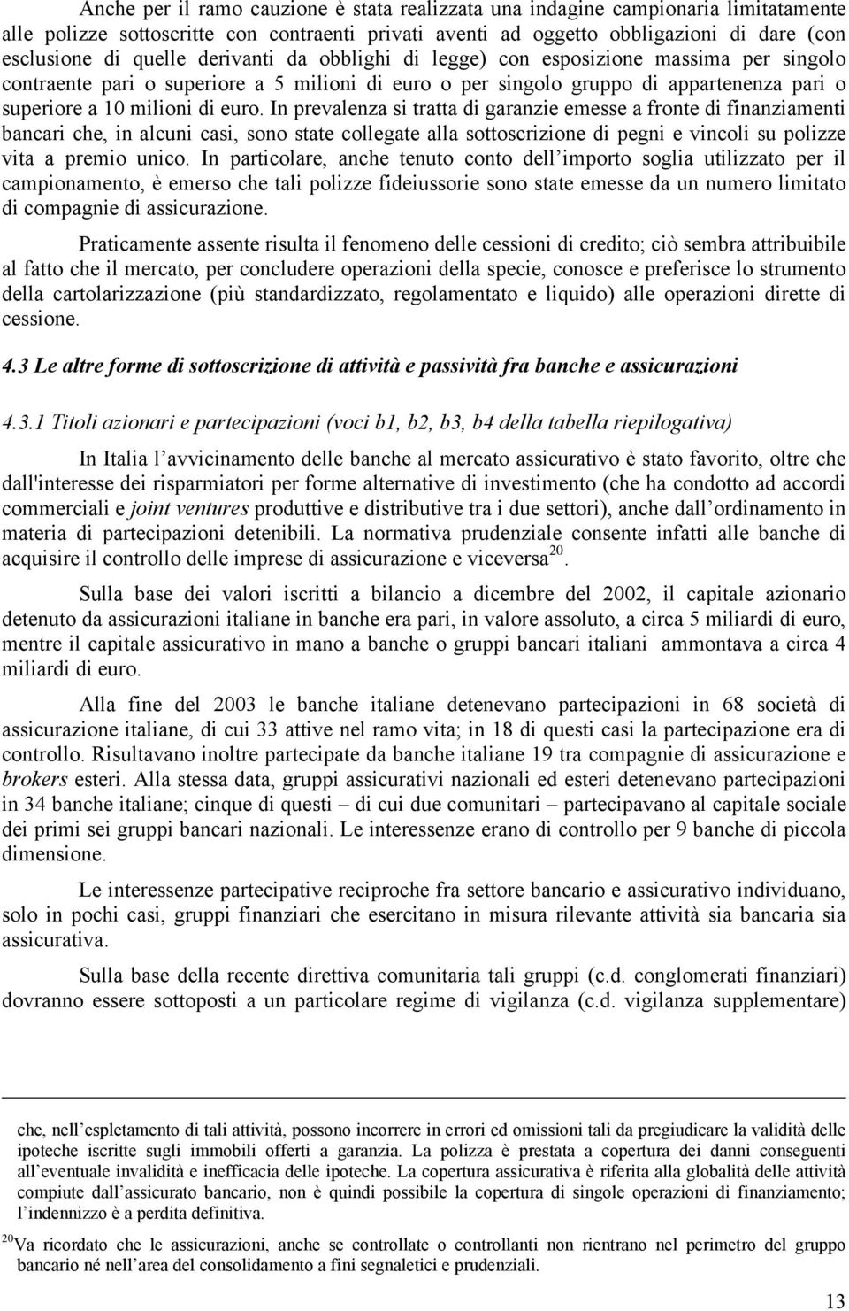 In prevalenza si tratta di garanzie emesse a fronte di finanziamenti bancari che, in alcuni casi, sono state collegate alla sottoscrizione di pegni e vincoli su polizze vita a premio unico.