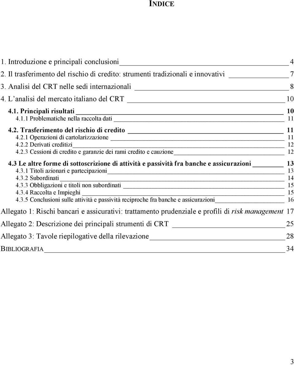 2.2 Derivati creditizi 12 4.2.3 Cessioni di credito e garanzie dei rami credito e cauzione 12 4.3 Le altre forme di sottoscrizione di attività e passività fra banche e assicurazioni 13 4.3.1 Titoli azionari e partecipazioni 13 4.