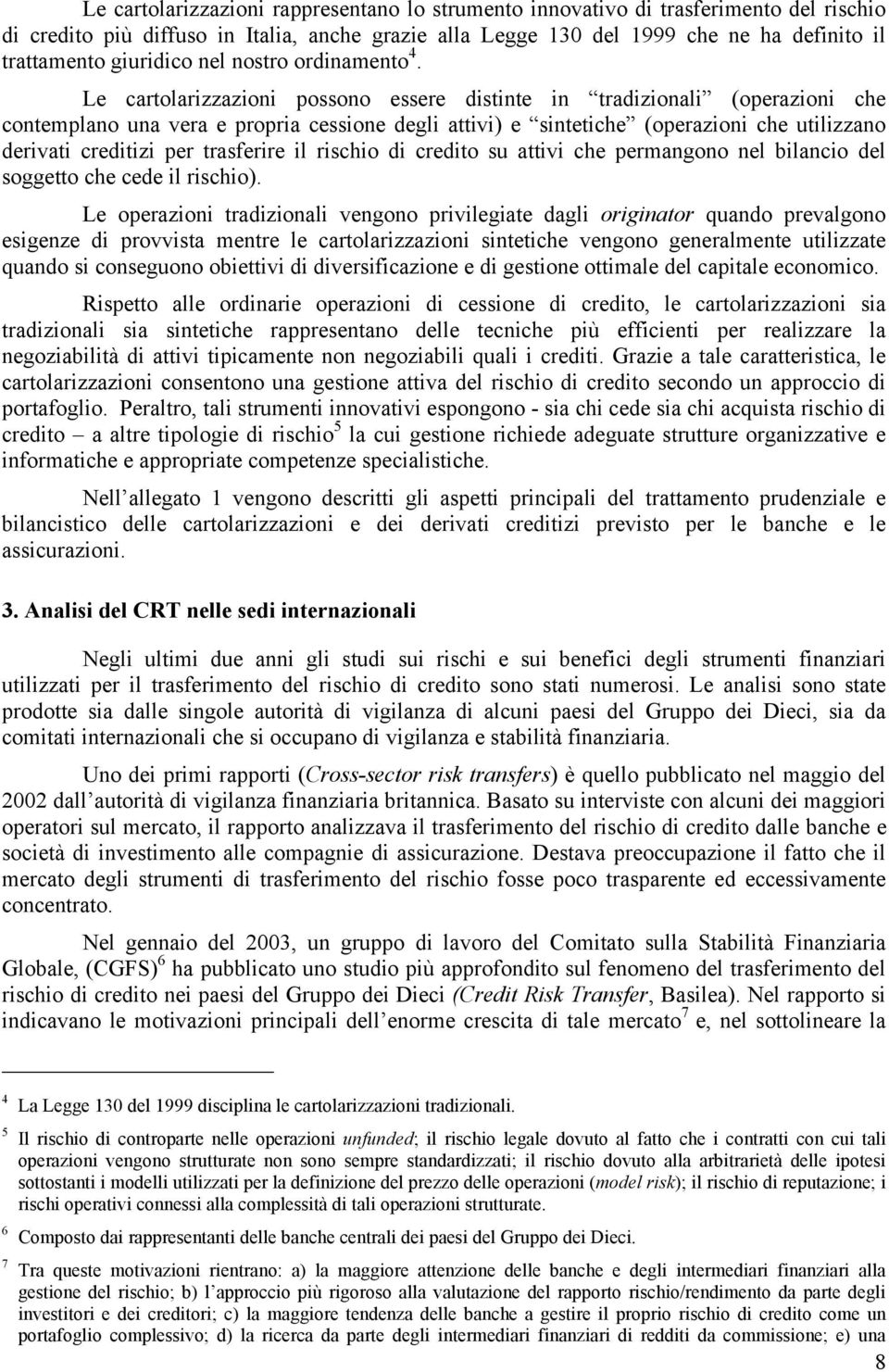 Le cartolarizzazioni possono essere distinte in tradizionali (operazioni che contemplano una vera e propria cessione degli attivi) e sintetiche (operazioni che utilizzano derivati creditizi per