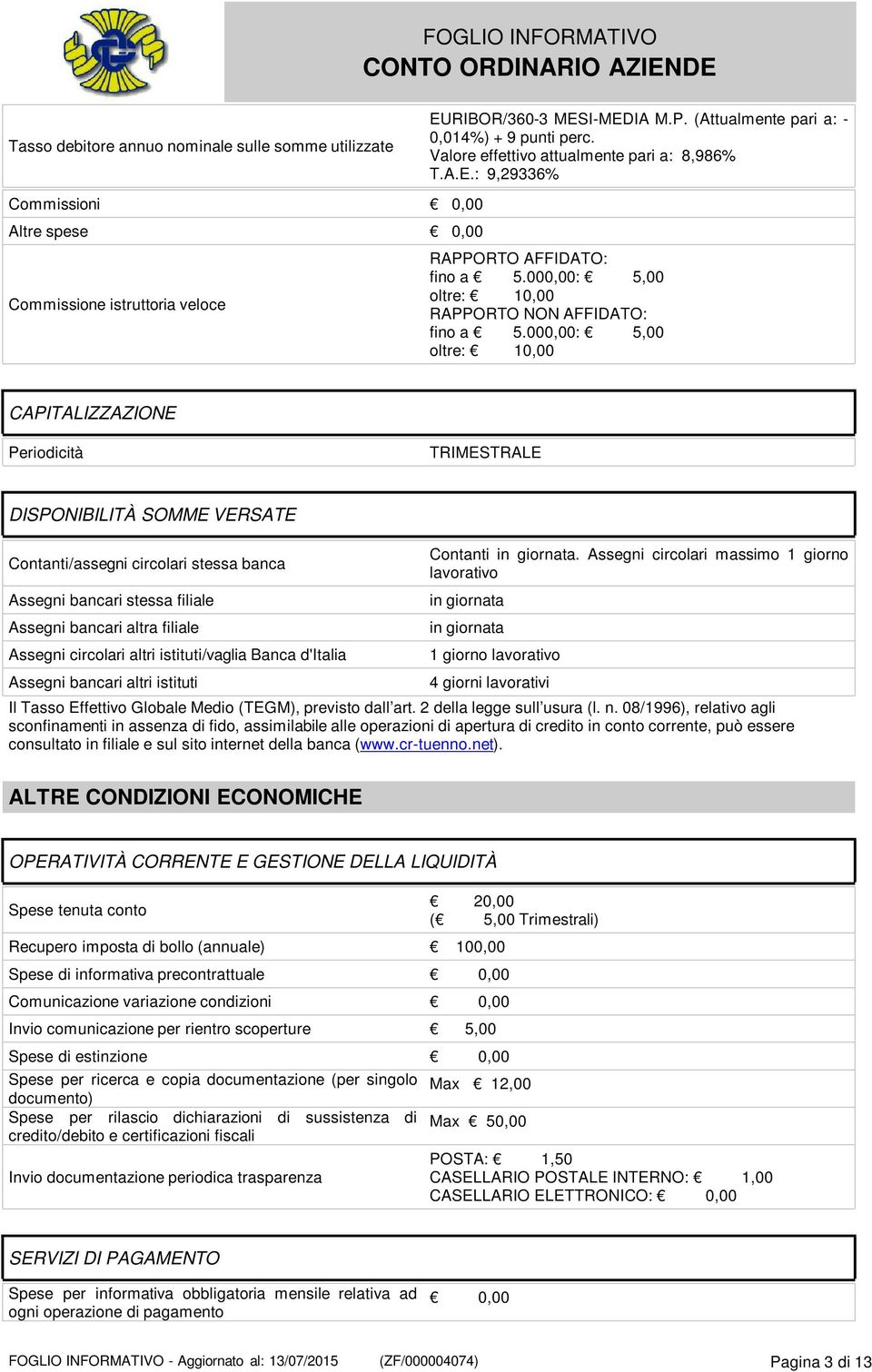 000,00: 5,00 oltre: 10,00 CAPITALIZZAZIONE Periodicità TRIMESTRALE DISPONIBILITÀ SOMME VERSATE Contanti/assegni circolari stessa banca Assegni bancari stessa filiale Assegni bancari altra filiale