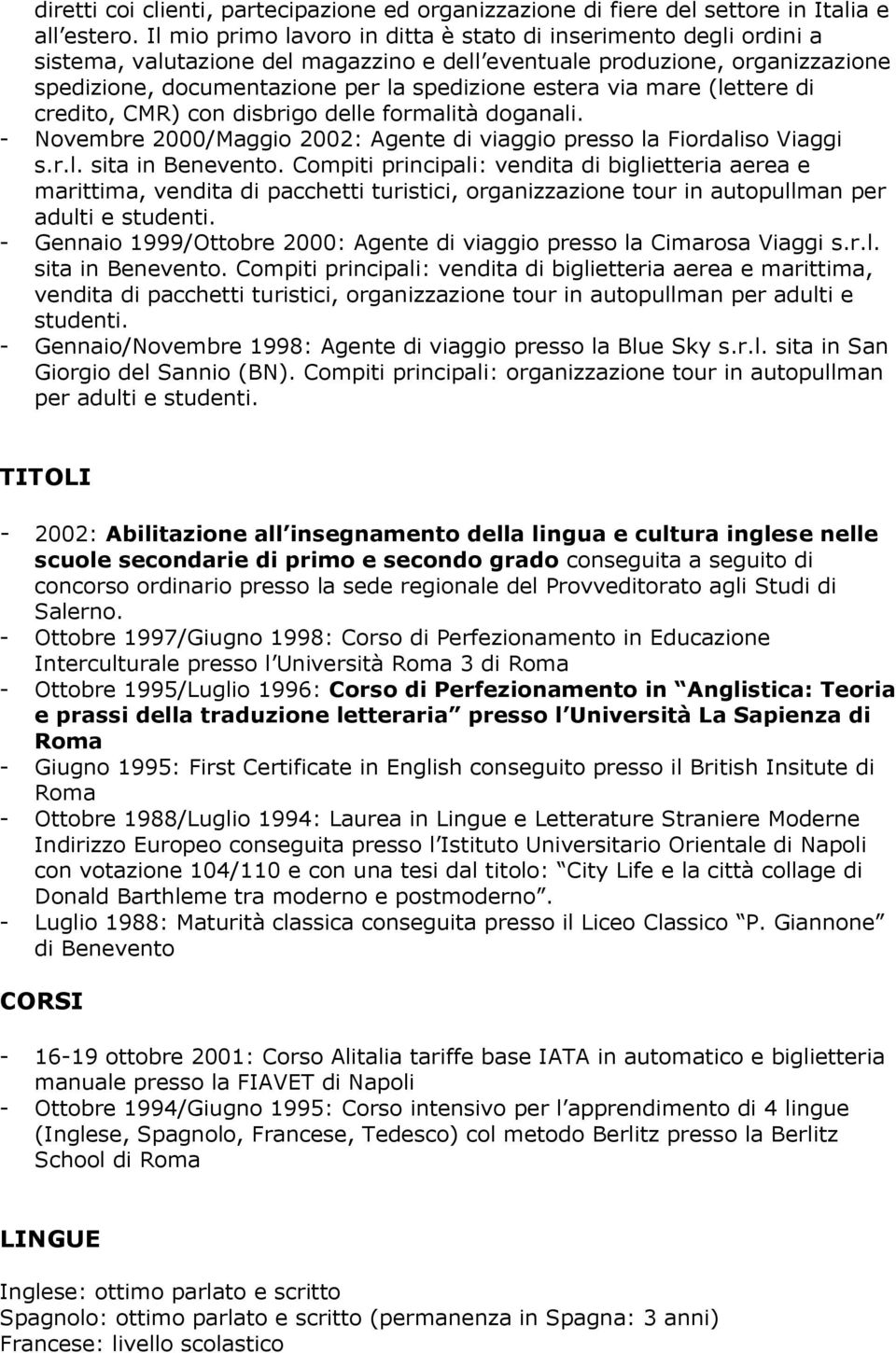 via mare (lettere di credito, CMR) con disbrigo delle formalità doganali. - Novembre 2000/Maggio 2002: Agente di viaggio presso la Fiordaliso Viaggi s.r.l. sita in Benevento.