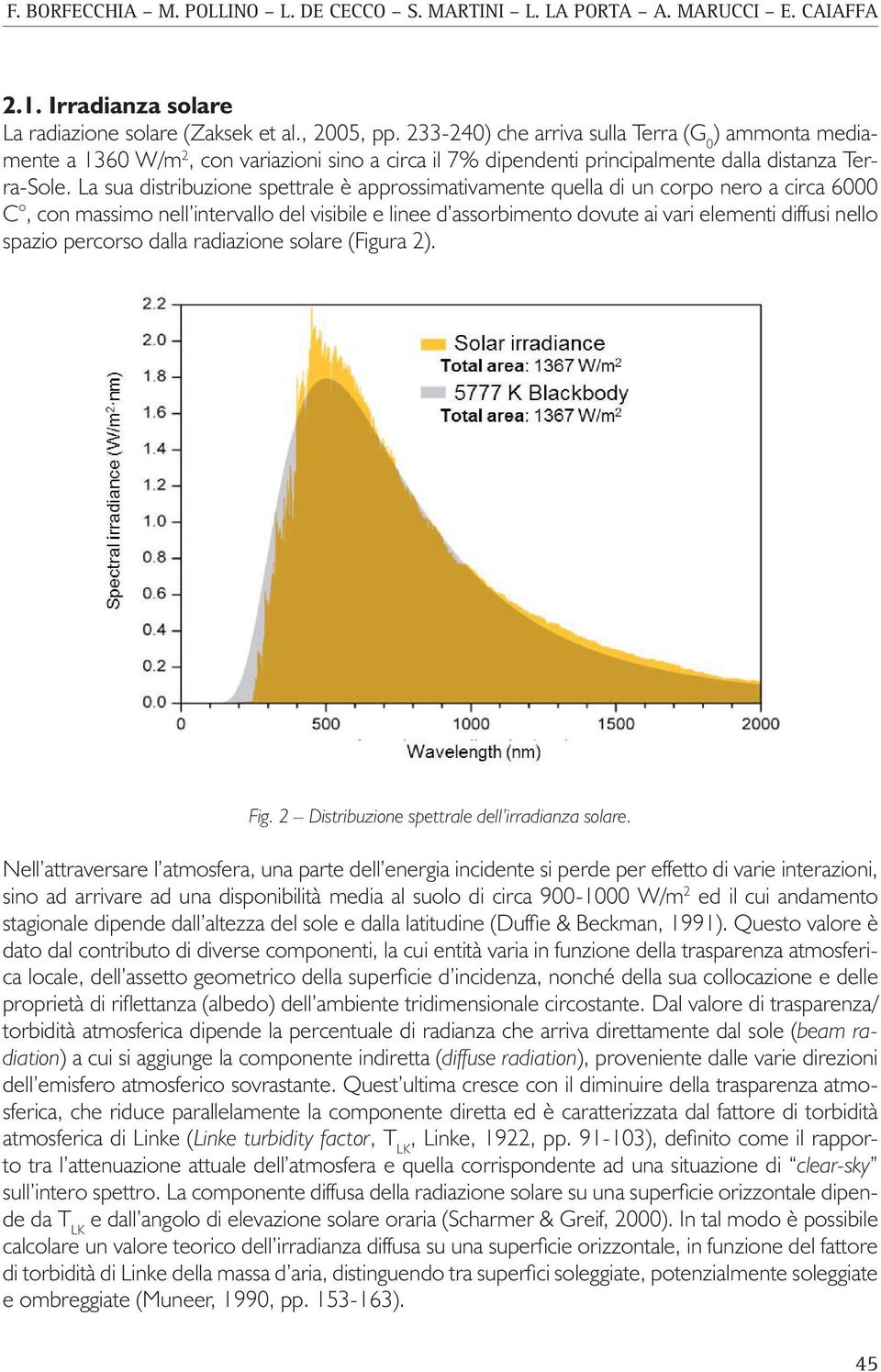 La sua distribuzione spettrale è approssimativamente quella di un corpo nero a circa 6000 C, con massimo nell intervallo del visibile e linee d assorbimento dovute ai vari elementi diffusi nello