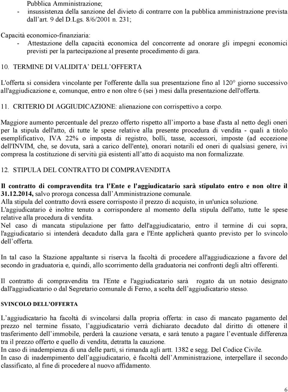 TERMINE DI VALIDITA DELL OFFERTA L'offerta si considera vincolante per l'offerente dalla sua presentazione fino al 120 giorno successivo all'aggiudicazione e, comunque, entro e non oltre 6 (sei )