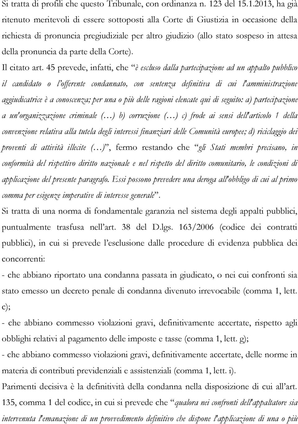 .1.2013, ha già ritenuto meritevoli di essere sottoposti alla Corte di Giustizia in occasione della richiesta di pronuncia pregiudiziale per altro giudizio (allo stato sospeso in attesa della