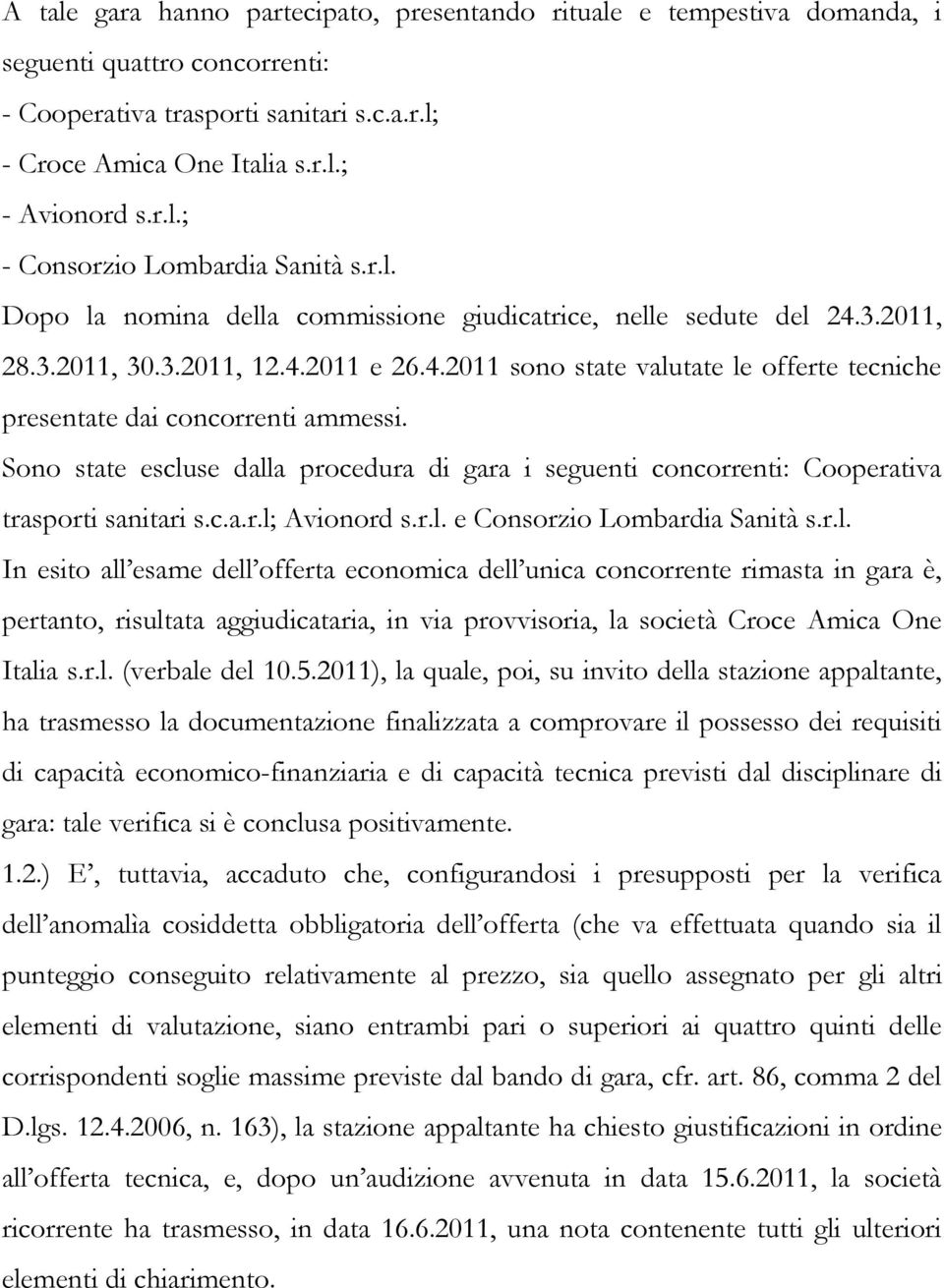 Sono state escluse dalla procedura di gara i seguenti concorrenti: Cooperativa trasporti sanitari s.c.a.r.l; Avionord s.r.l. e Consorzio Lombardia Sanità s.r.l. In esito all esame dell offerta economica dell unica concorrente rimasta in gara è, pertanto, risultata aggiudicataria, in via provvisoria, la società Croce Amica One Italia s.