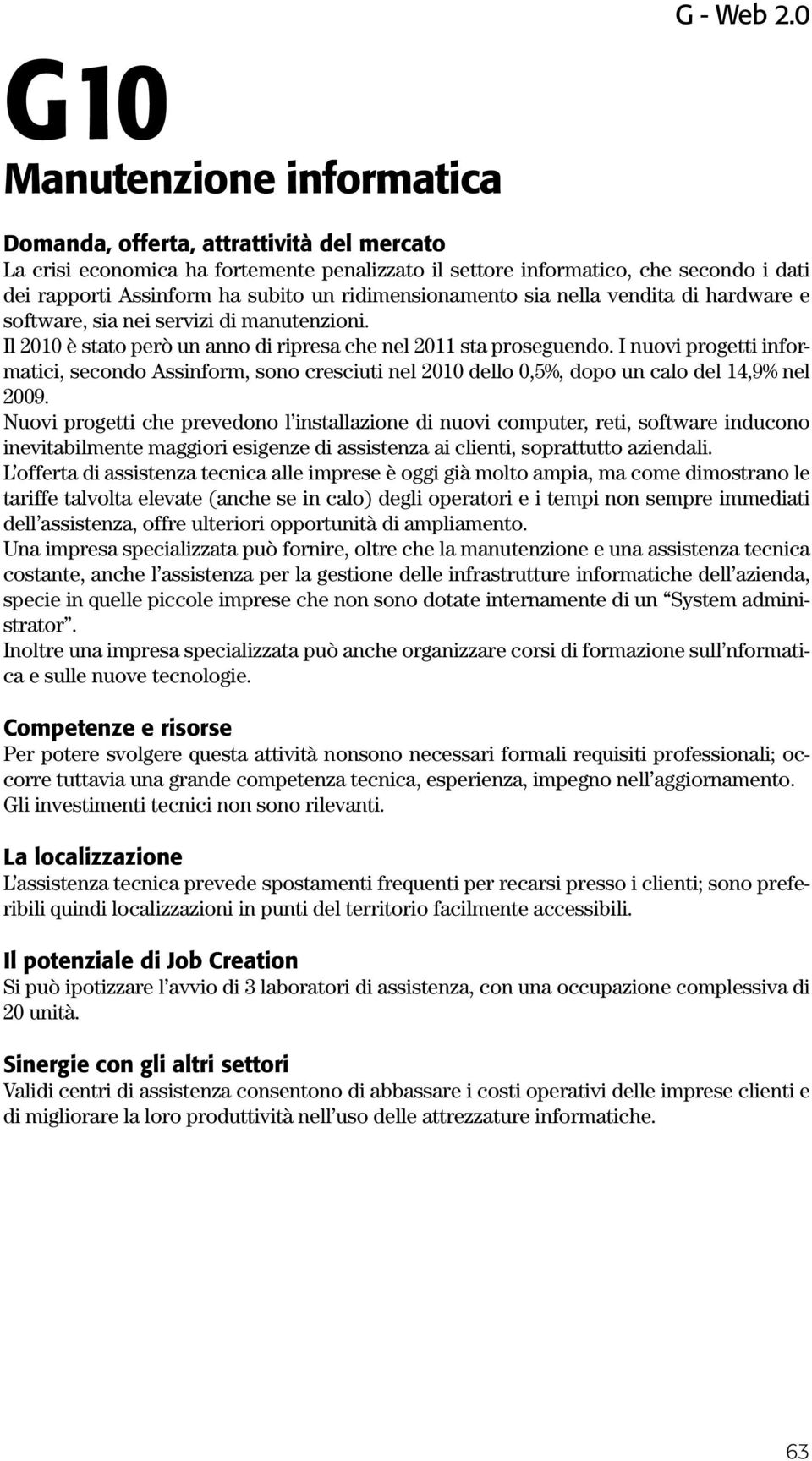 I nuovi progetti informatici, secondo Assinform, sono cresciuti nel 2010 dello 0,5%, dopo un calo del 14,9% nel 2009.