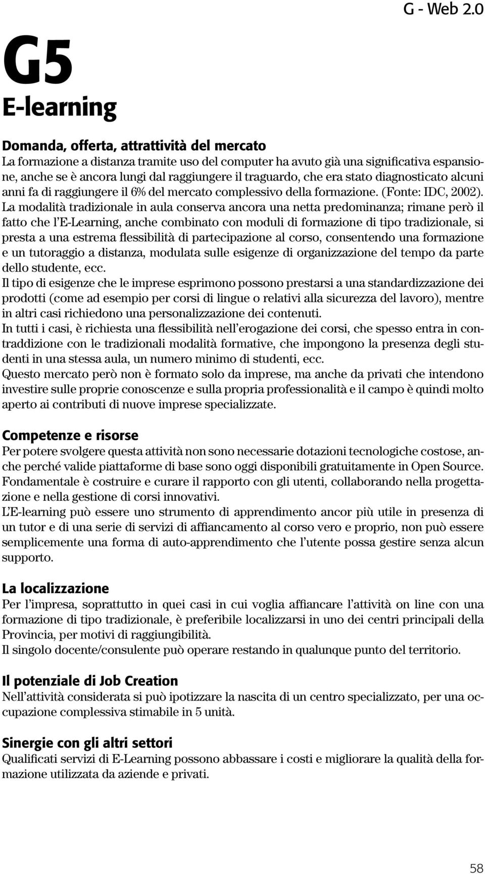 La modalità tradizionale in aula conserva ancora una netta predominanza; rimane però il fatto che l E-Learning, anche combinato con moduli di formazione di tipo tradizionale, si presta a una estrema