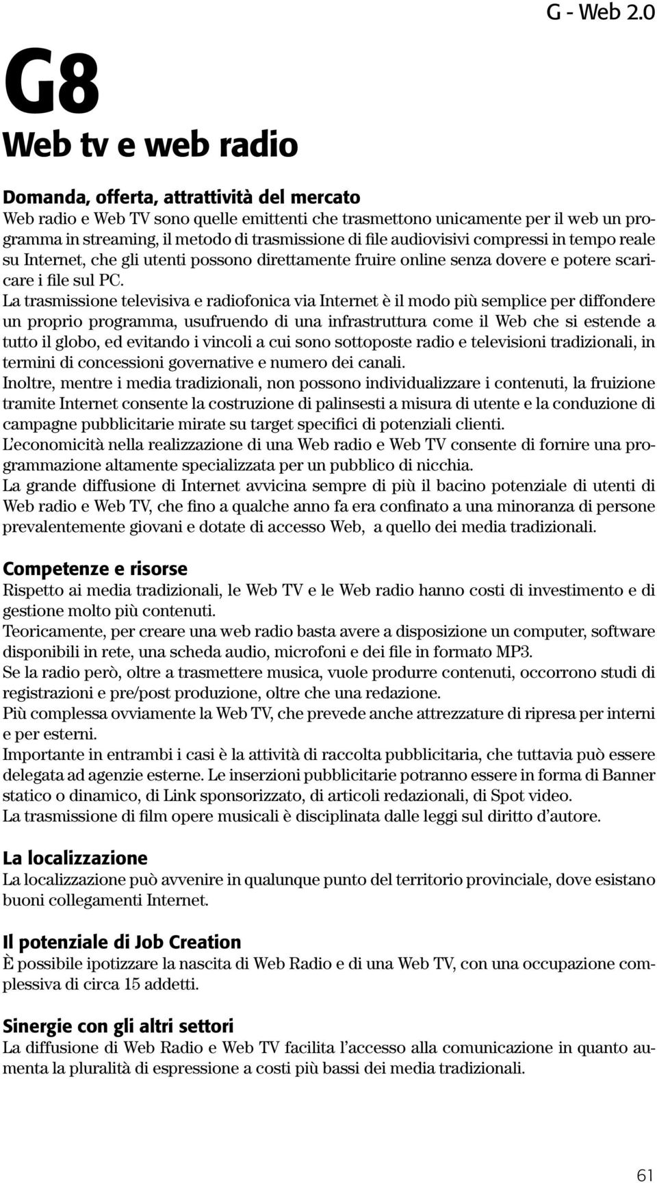 La trasmissione televisiva e radiofonica via Internet è il modo più semplice per diffondere un proprio programma, usufruendo di una infrastruttura come il Web che si estende a tutto il globo, ed