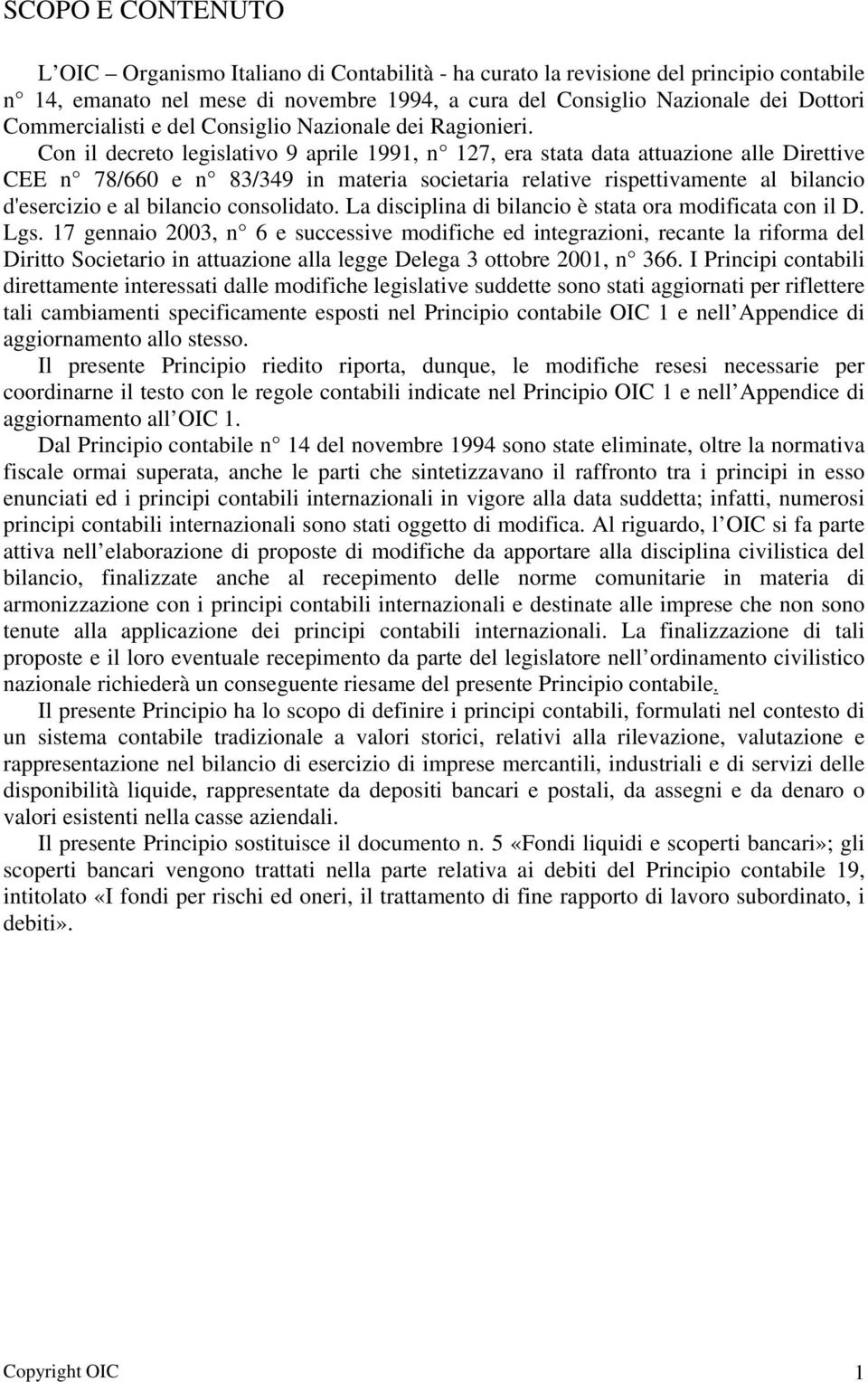 Con il decreto legislativo 9 aprile 1991, n 127, era stata data attuazione alle Direttive CEE n 78/660 e n 83/349 in materia societaria relative rispettivamente al bilancio d'esercizio e al bilancio