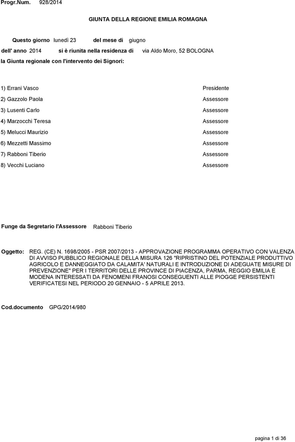 Moro, 52 BOLOGNA 1) Errani Vasco Presidente 2) Gazzolo Paola Assessore 3) Lusenti Carlo Assessore 4) Marzocchi Teresa Assessore 5) Melucci Maurizio Assessore 6) Mezzetti Massimo Assessore 7) Rabboni