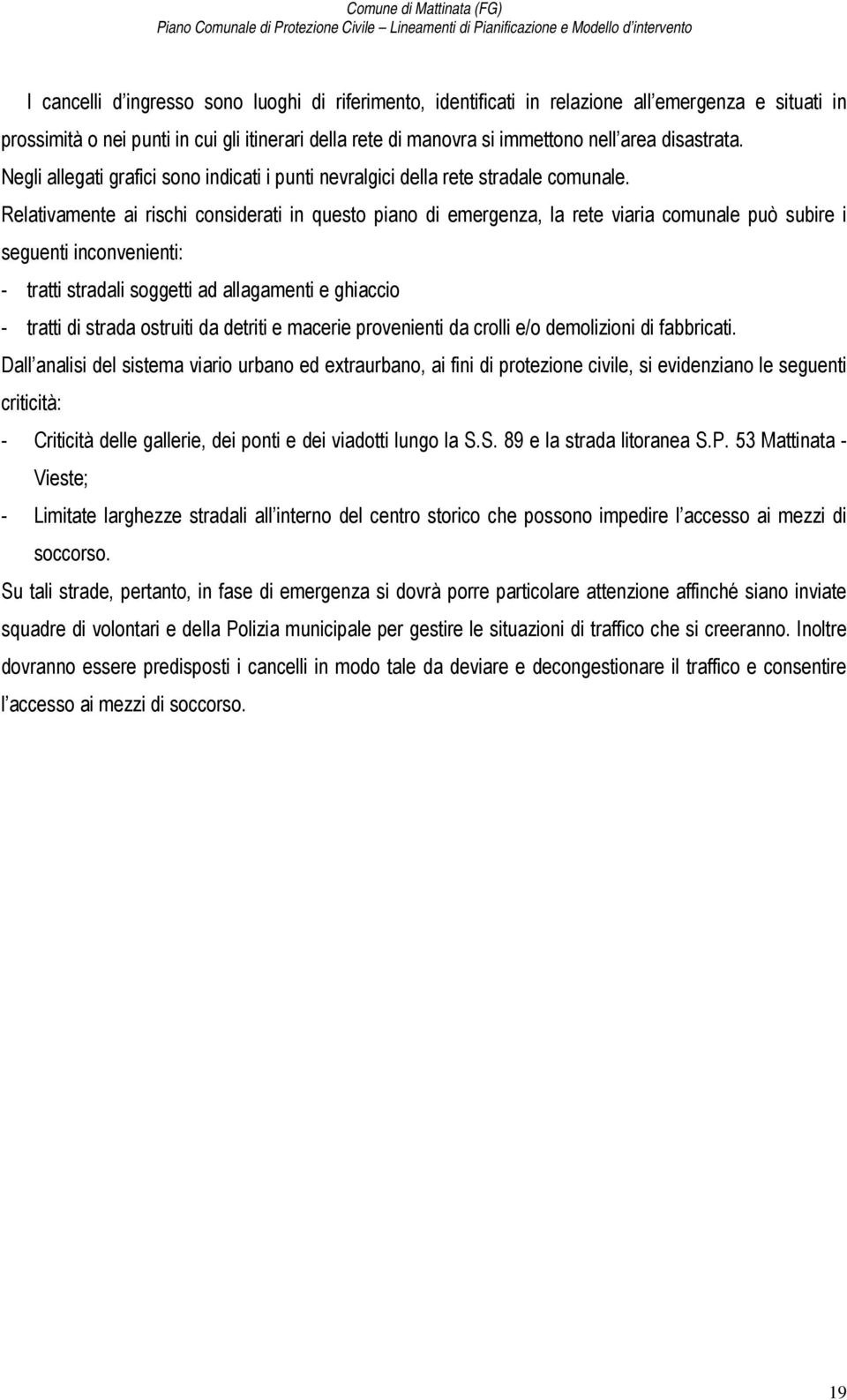 Relativamente ai rischi considerati in questo piano di emergenza, la rete viaria comunale può subire i seguenti inconvenienti: - tratti stradali soggetti ad allagamenti e ghiaccio - tratti di strada