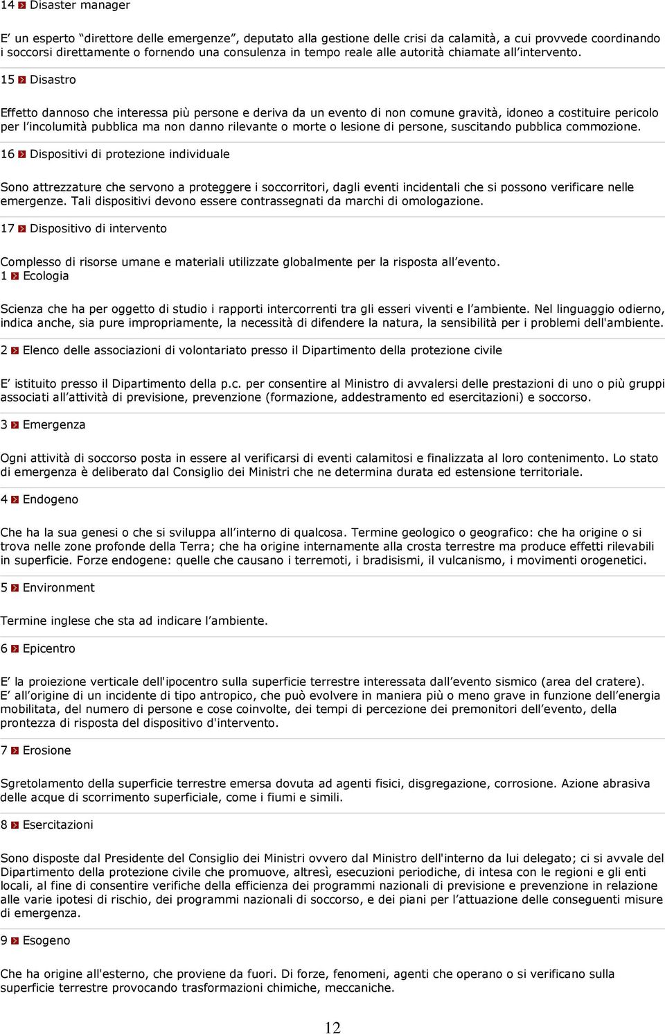 15 Disastro Effetto dannoso che interessa più persone e deriva da un evento di non comune gravità, idoneo a costituire pericolo per l incolumità pubblica ma non danno rilevante o morte o lesione di