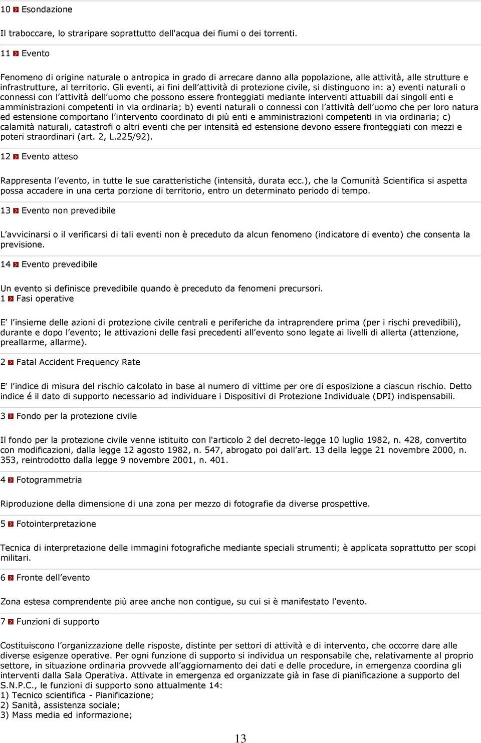 Gli eventi, ai fini dell attività di protezione civile, si distinguono in: a) eventi naturali o connessi con l attività dell uomo che possono essere fronteggiati mediante interventi attuabili dai