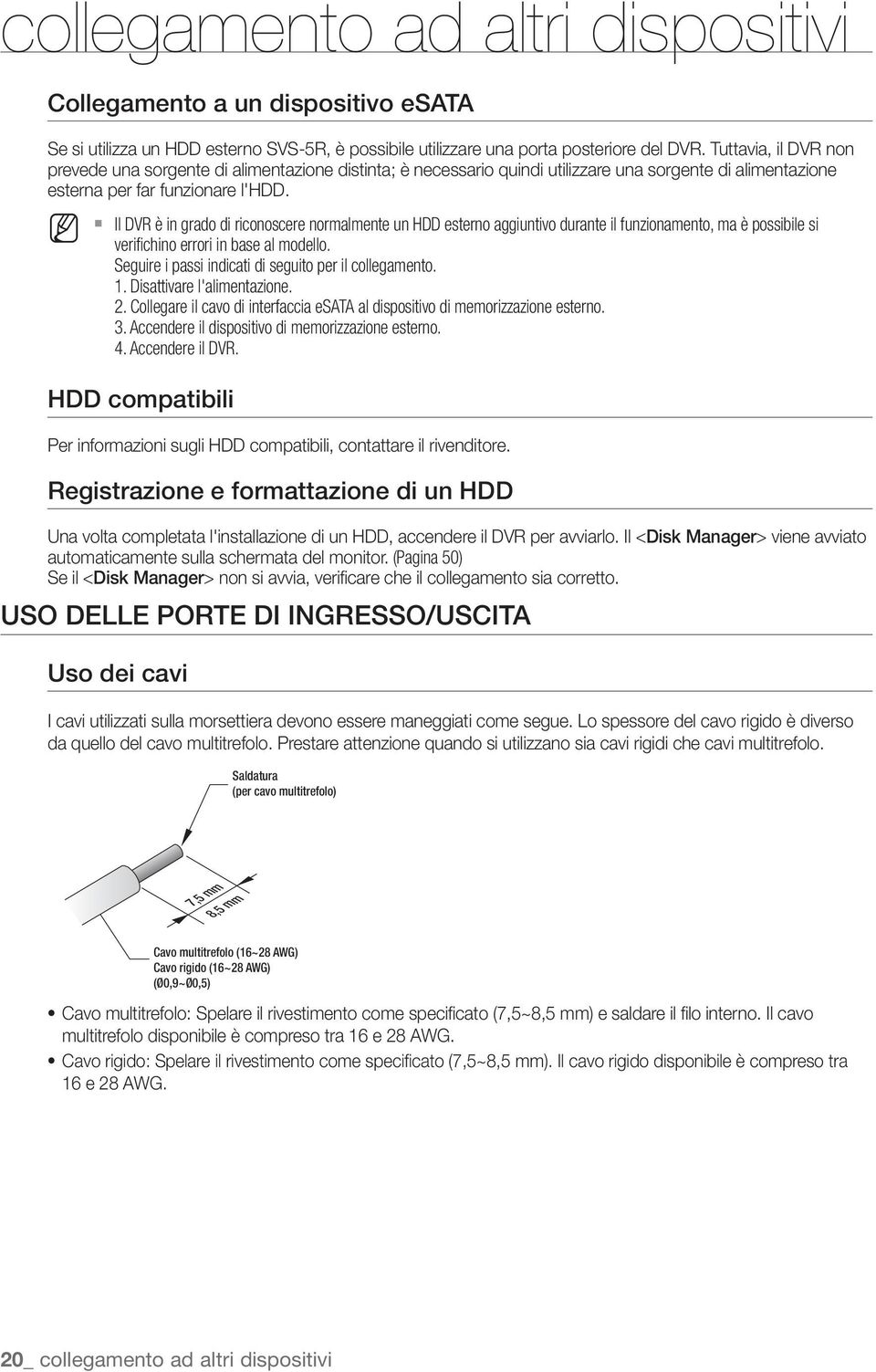 M Il DVR è in grado di riconoscere normalmente un HDD esterno aggiuntivo durante il funzionamento, ma è possibile si verifichino errori in base al modello.