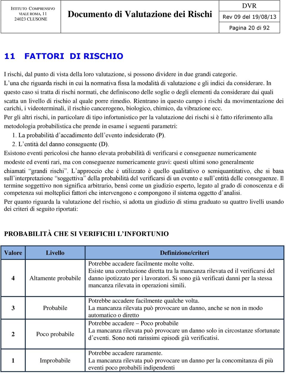 In questo caso si tratta di rischi normati, che definiscono delle soglie o degli elementi da considerare dai quali scatta un livello di rischio al quale porre rimedio.