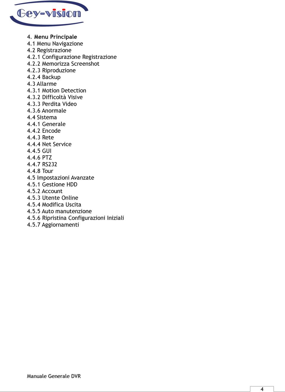 4.3 Rete 4.4.4 Net Service 4.4.5 GUI 4.4.6 PTZ 4.4.7 RS232 4.4.8 Tour 4.5 Impostazioni Avanzate 4.5.1 Gestione HDD 4.5.2 Account 4.5.3 Utente Online 4.