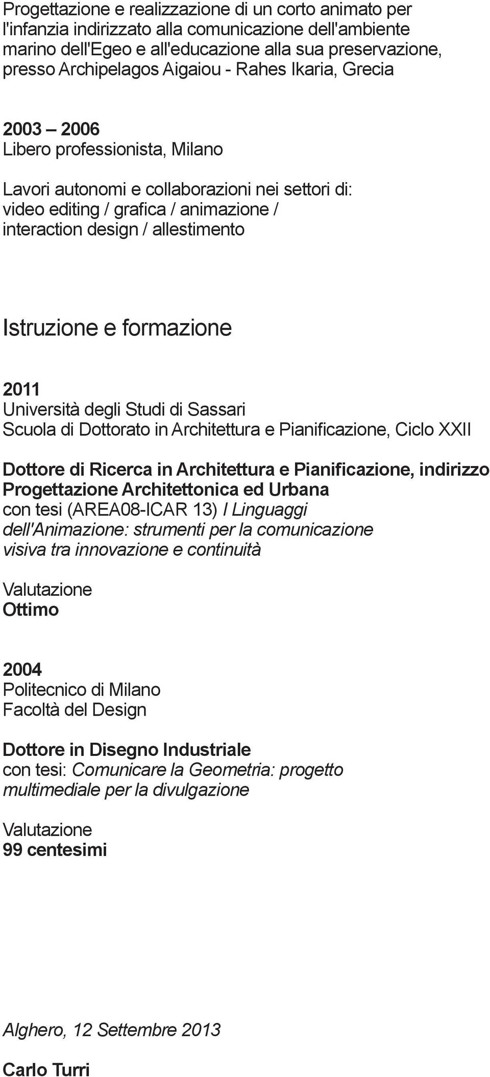 formazione Università degli Studi di Sassari Scuola di Dottorato in Architettura e Pianificazione, Ciclo XXII Dottore di Ricerca in Architettura e Pianificazione, indirizzo Progettazione