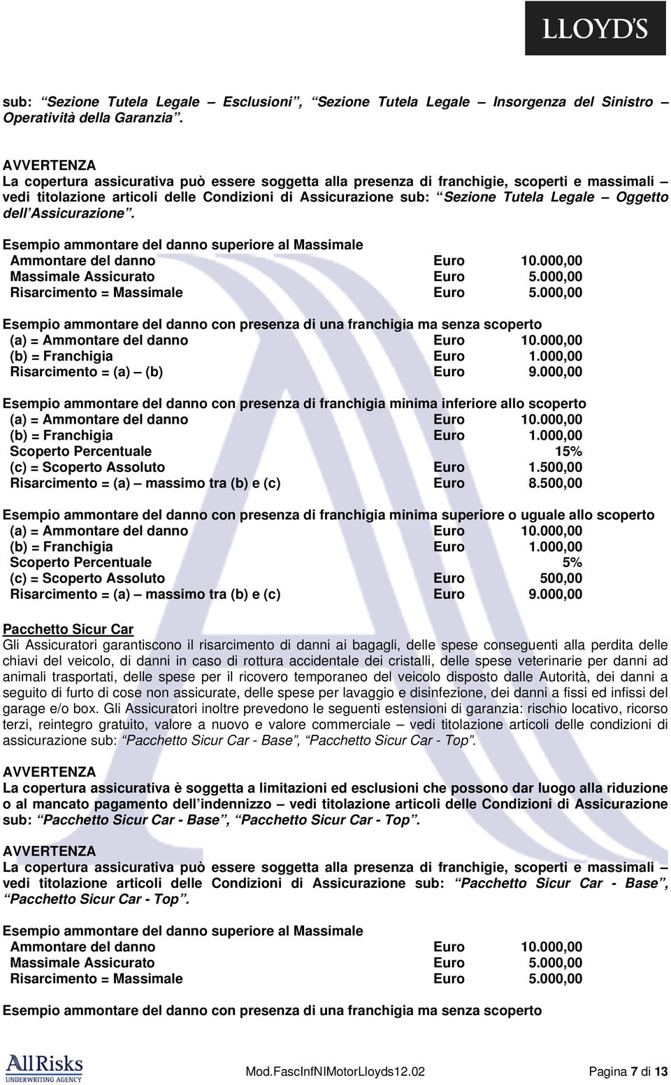 Oggetto dell Assicurazione. Esempio ammontare del danno superiore al Massimale Ammontare del danno Euro 10.000,00 Massimale Assicurato Euro 5.000,00 Risarcimento = Massimale Euro 5.