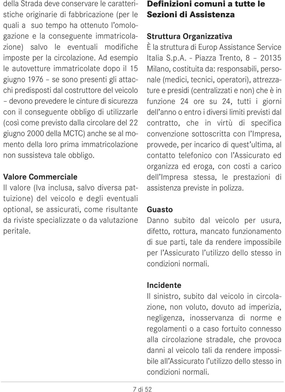 Ad esempio le autovetture immatricolate dopo il 15 giugno 1976 se sono presenti gli attacchi predisposti dal costruttore del veicolo devono prevedere le cinture di sicurezza con il conseguente