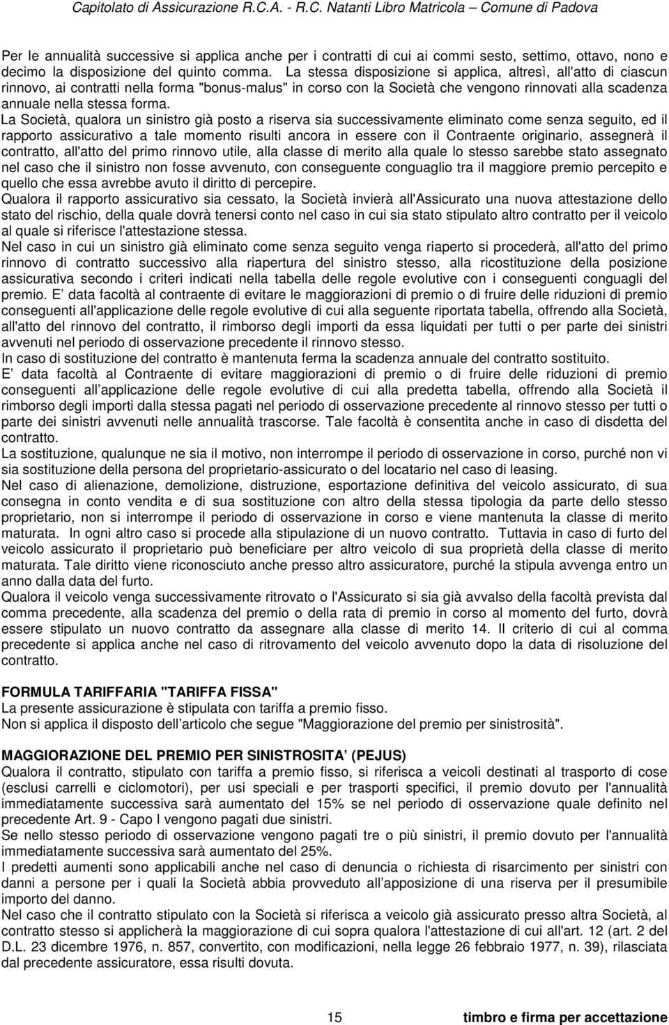 La Società, qualora un sinistro già posto a riserva sia successivamente eliminato come senza seguito, ed il rapporto assicurativo a tale momento risulti ancora in essere con il Contraente originario,