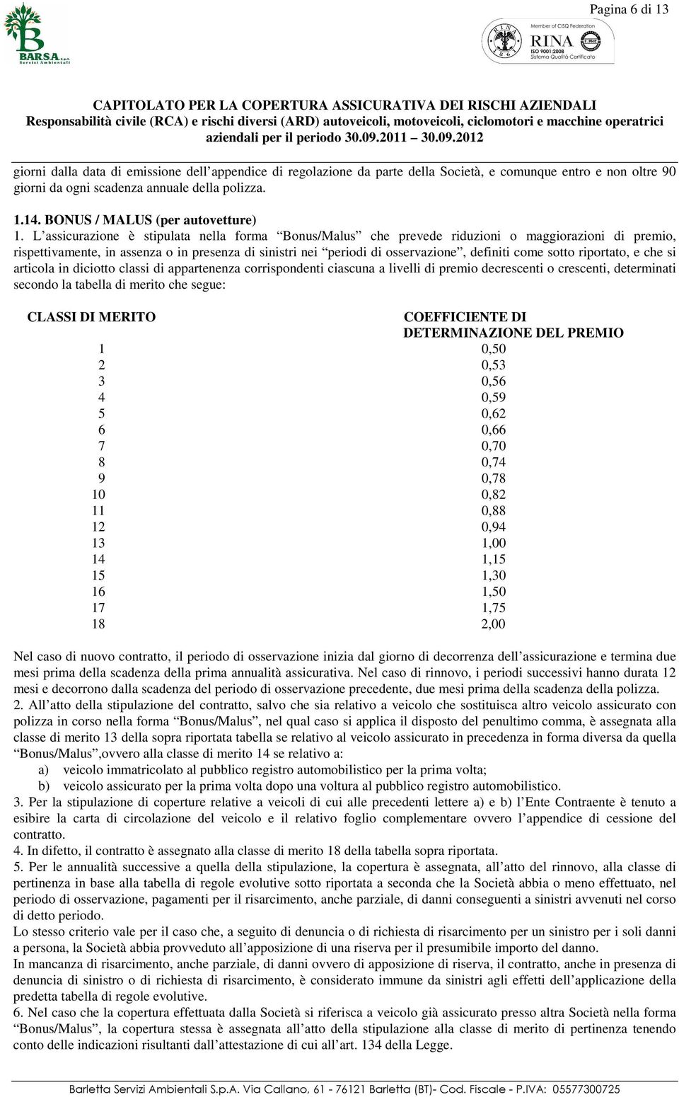 L assicurazione è stipulata nella forma Bonus/Malus che prevede riduzioni o maggiorazioni di premio, rispettivamente, in assenza o in presenza di sinistri nei periodi di osservazione, definiti come