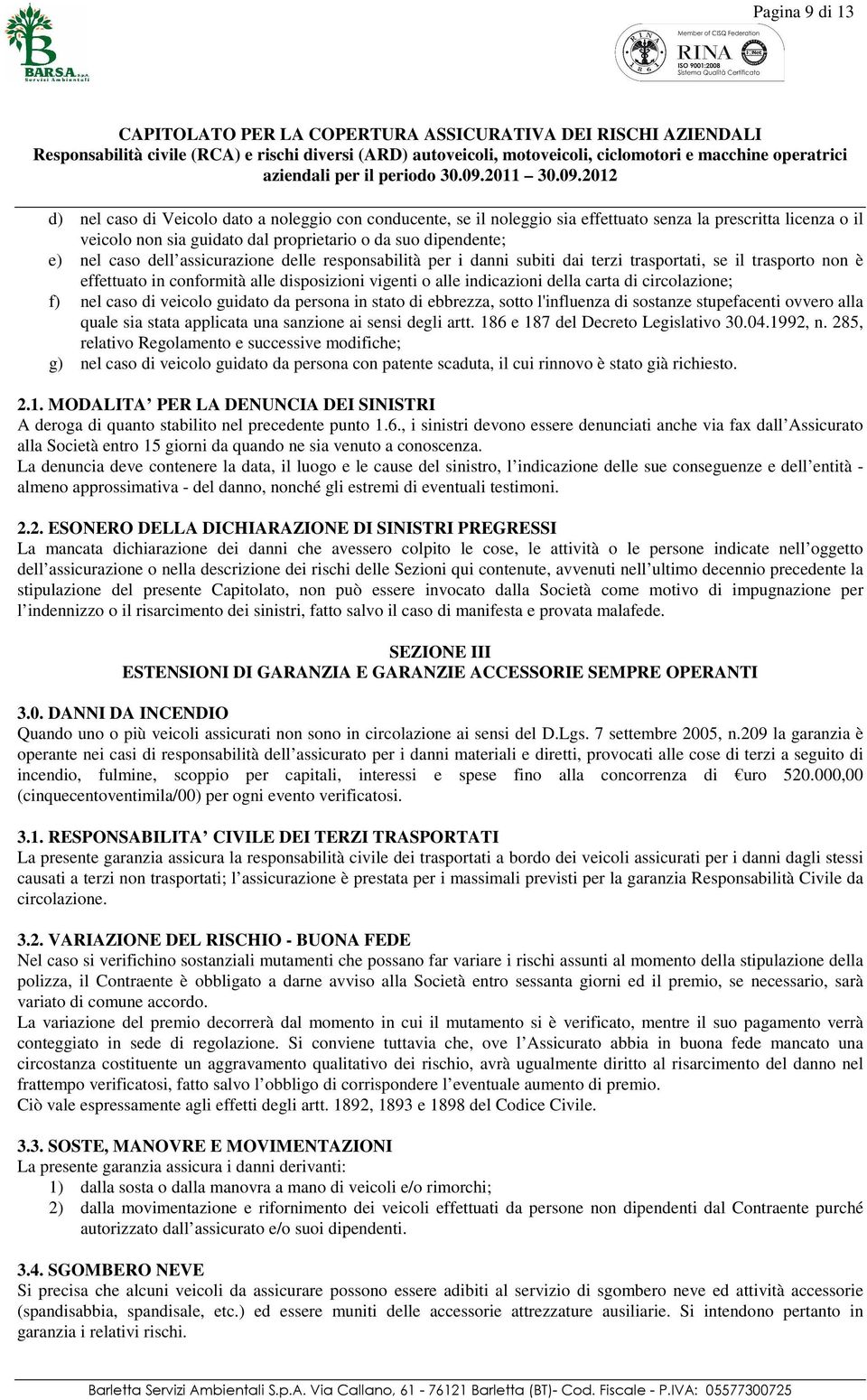 circolazione; f) nel caso di veicolo guidato da persona in stato di ebbrezza, sotto l'influenza di sostanze stupefacenti ovvero alla quale sia stata applicata una sanzione ai sensi degli artt.