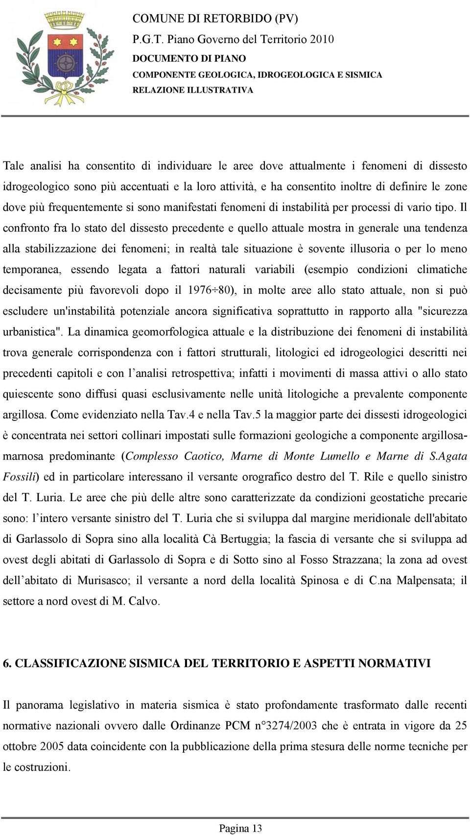 Il confronto fra lo stato del dissesto precedente e quello attuale mostra in generale una tendenza alla stabilizzazione dei fenomeni; in realtà tale situazione è sovente illusoria o per lo meno