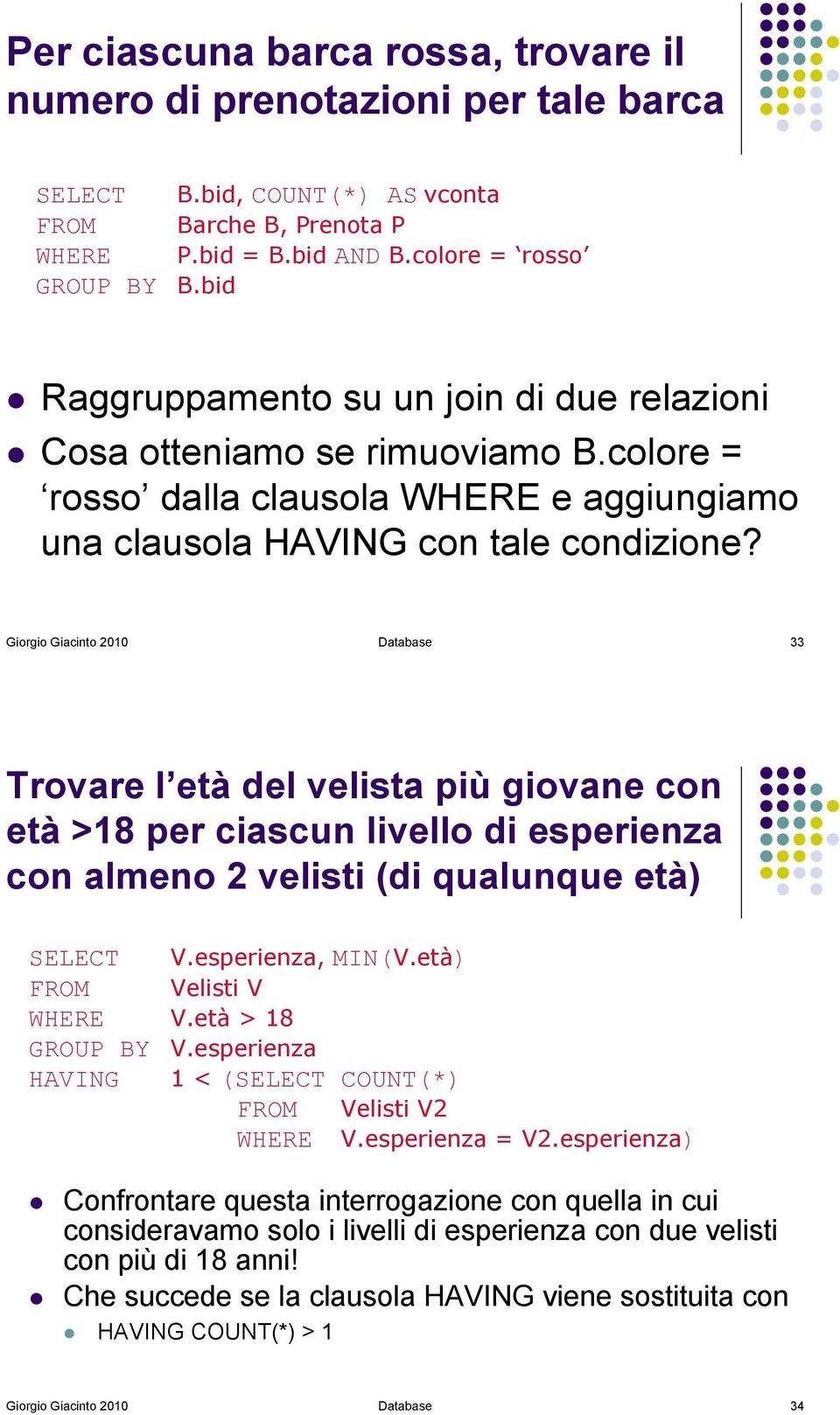 Giorgio Giacinto 2010 Database 33 Trovare l età del velista più giovane con età >18 per ciascun livello di esperienza con almeno 2 velisti (di qualunque età) SELECT V.esperienza, MIN(V.età) WHERE V.