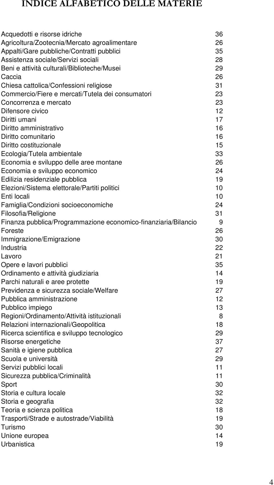 umani 17 Diritto amministrativo 16 Diritto comunitario 16 Diritto costituzionale 15 Ecologia/Tutela ambientale 33 Economia e sviluppo delle aree montane 26 Economia e sviluppo economico 24 Edilizia