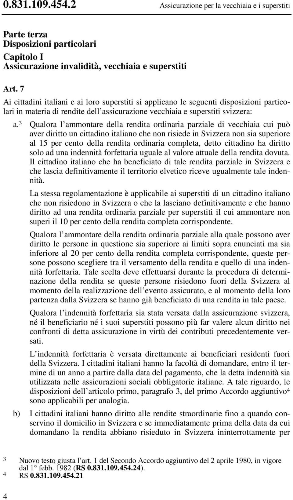 3 Qualora l ammontare della rendita ordinaria parziale di vecchiaia cui può aver diritto un cittadino italiano che non risiede in Svizzera non sia superiore al 15 per cento della rendita ordinaria