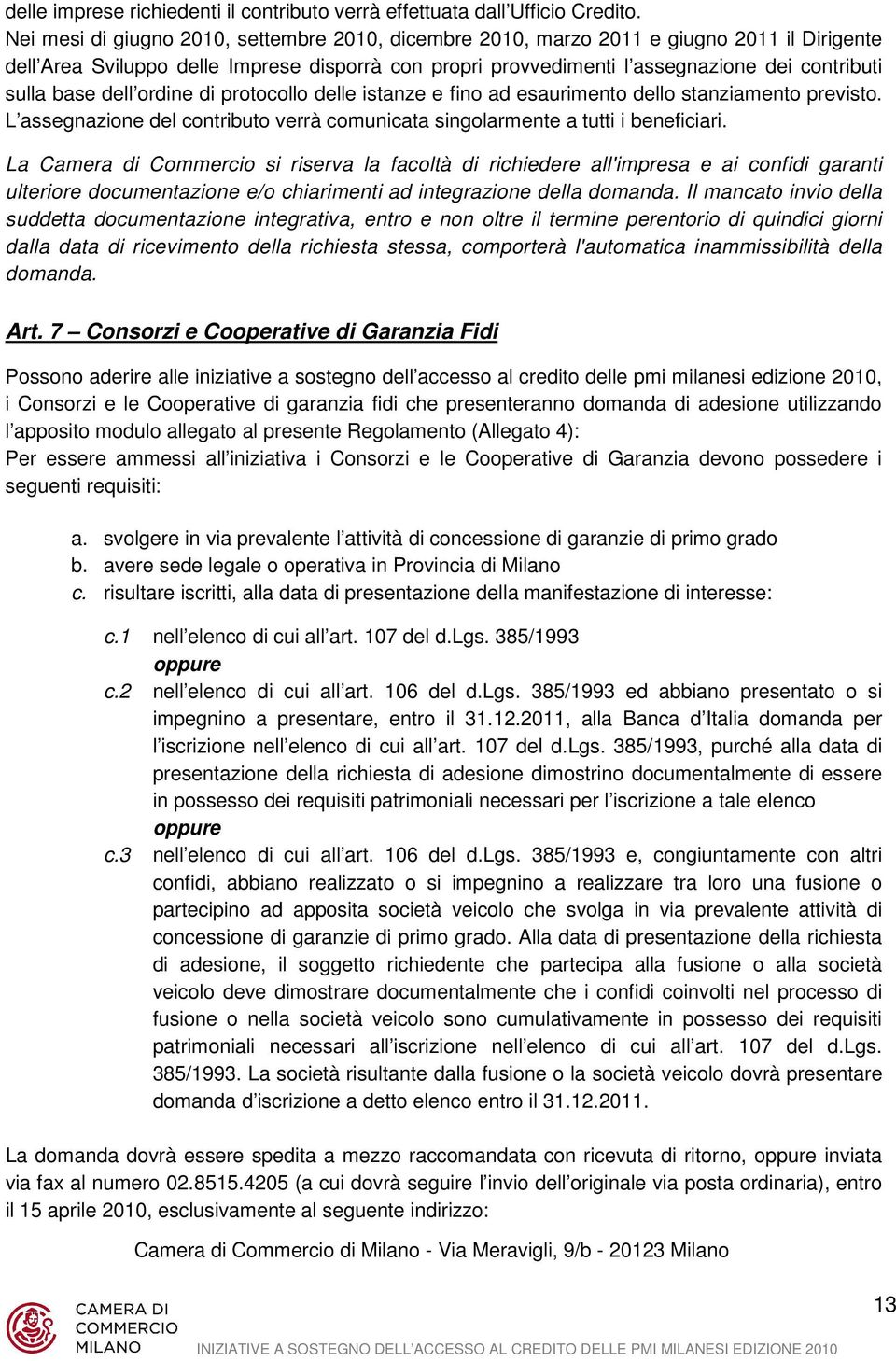 base dell ordine di protocollo delle istanze e fino ad esaurimento dello stanziamento previsto. L assegnazione del contributo verrà comunicata singolarmente a tutti i beneficiari.