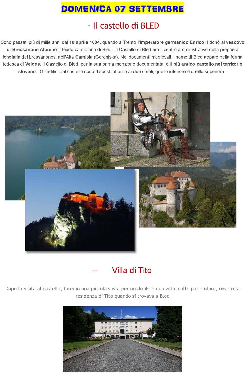 Nei documenti medievali il nome di Bled appare nella forma tedesca di Veldes. Il Castello di Bled, per la sua prima menzione documentata, è il più antico castello nel territorio sloveno.