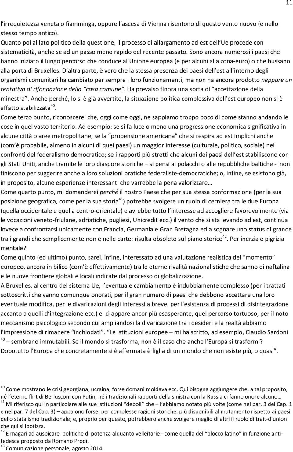 Sono ancora numerosi i paesi che hanno iniziato il lungo percorso che conduce al Unione europea (e per alcuni alla zona-euro) o che bussano alla porta di Bruxelles.